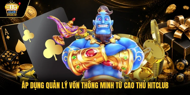 Áp dụng quản lý vốn thông minh từ cao thủ Hitclub