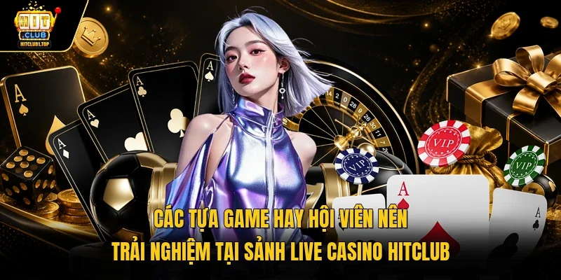 Các tựa game hay hội viên nên trải nghiệm tại sảnh live casino Hitclub 