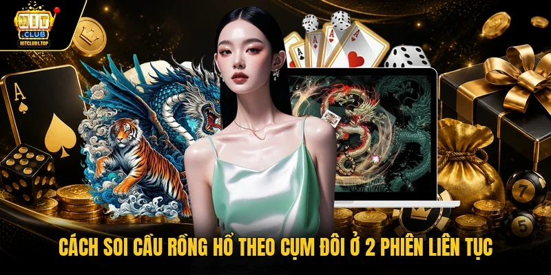 Cách soi cầu rồng hổ theo cụm đôi ở 2 phiên liên tục