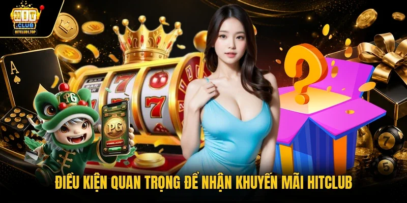 Điều kiện quan trọng để nhận khuyến mãi Hitclub