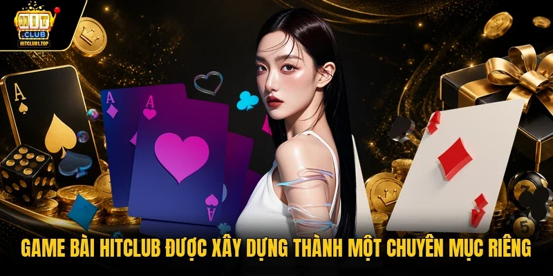 Game bài Hitclub được xây dựng thành một chuyên mục riêng