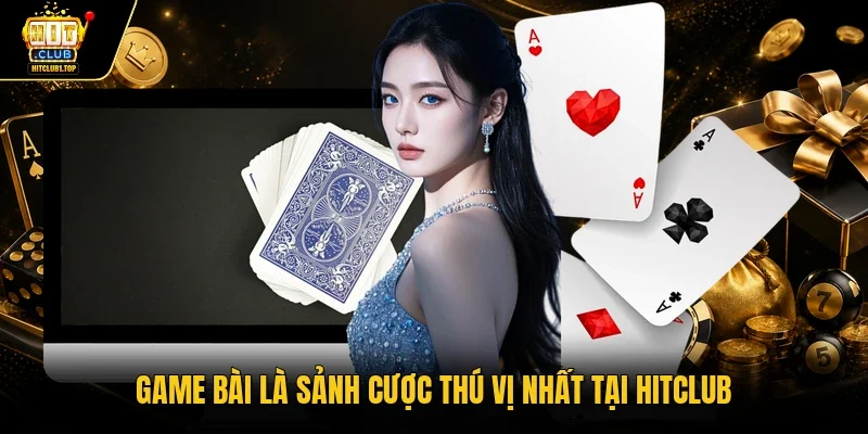 Game bài là sảnh cược thú vị nhất tại Hitclub