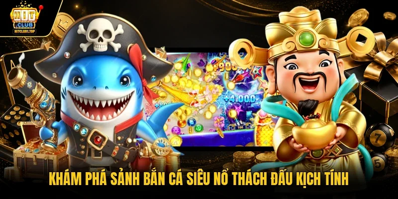 Khám phá sảnh Bắn cá siêu nổ thách đấu kịch tính