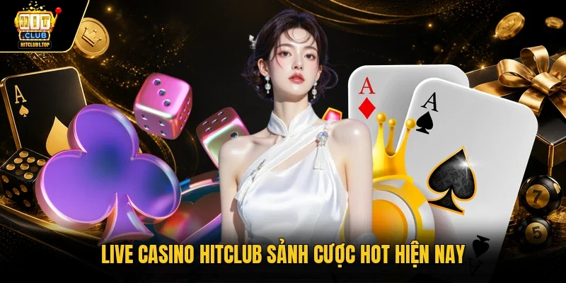 Live casino Hitclub sảnh cược hot hiện nay  