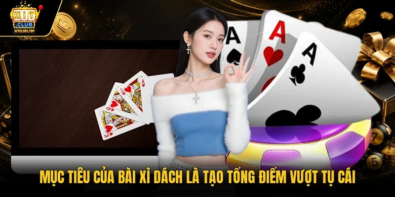 Mục tiêu của bài xì dách là tạo tổng điểm vượt tụ cái