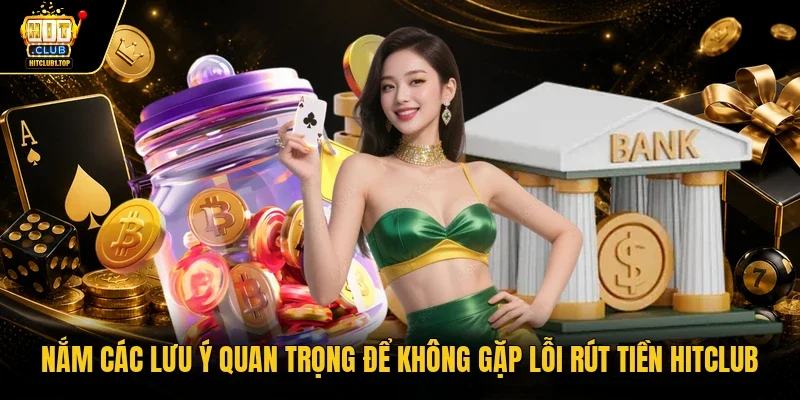 Nắm các lưu ý quan trọng để không gặp lỗi rút tiền Hitclub 