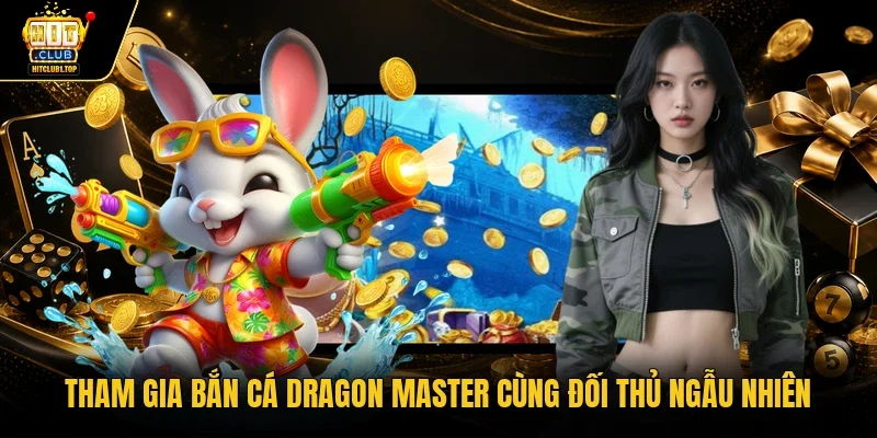 Tham gia bắn cá Dragon Master cùng đối thủ ngẫu nhiên