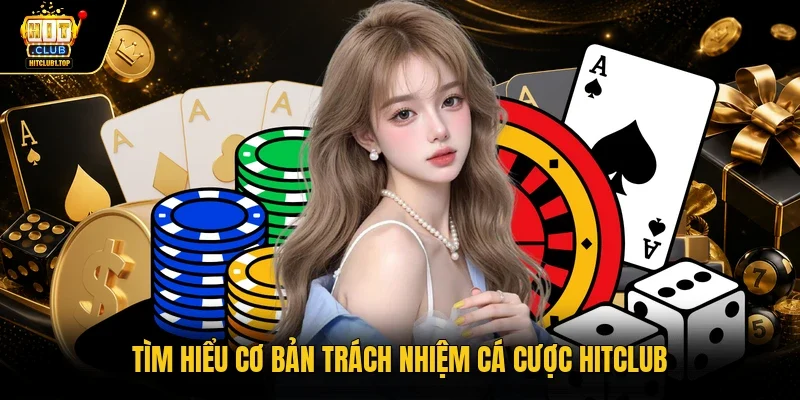 Tìm hiểu cơ bản trách nhiệm cá cược Hitclub