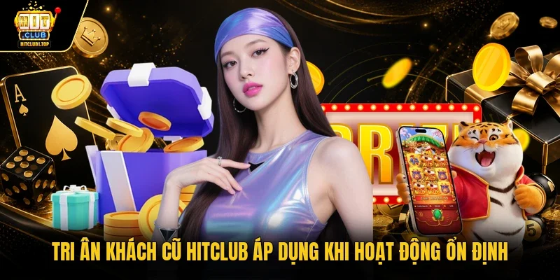 Tri ân khách cũ Hitclub áp dụng khi hoạt động ổn định